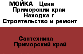 МОЙКА › Цена ­ 500 - Приморский край, Находка г. Строительство и ремонт » Сантехника   . Приморский край